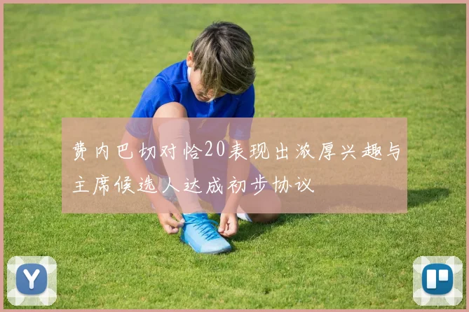 费内巴切对恰20表现出浓厚兴趣与主席候选人达成初步协议