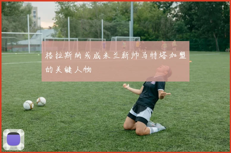 格拉斯纳或成米兰新帅马特塔加盟的关键人物