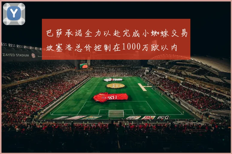 巴萨承诺全力以赴完成小蜘蛛交易坎塞洛总价控制在1000万欧以内