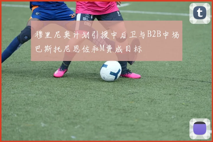 穆里尼奥计划引援中后卫与B2B中场巴斯托尼恩佐和M费成目标