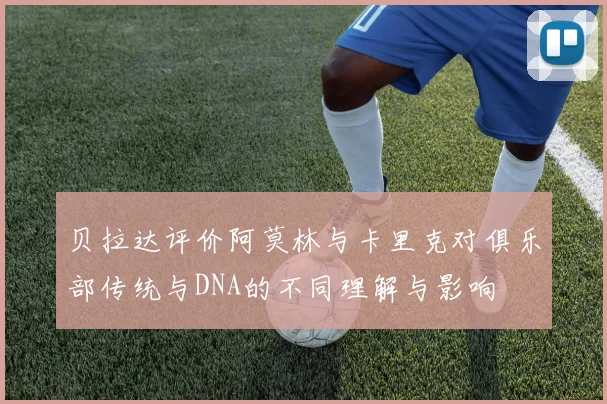 贝拉达评价阿莫林与卡里克对俱乐部传统与DNA的不同理解与影响