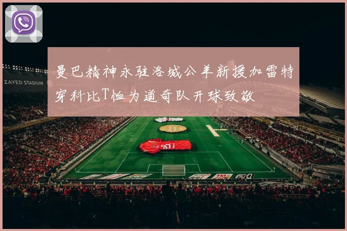 曼巴精神永驻洛城公羊新援加雷特穿科比T恤为道奇队开球致敬