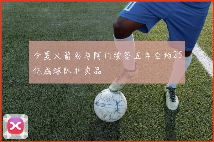 今夏火箭或与阿门续签五年合约25亿成球队非卖品