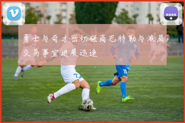 勇士与奇才密切磋商巴特勒与浓眉交易事宜进展迅速