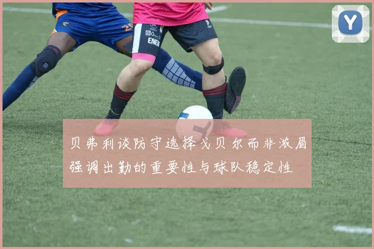 贝弗利谈防守选择戈贝尔而非浓眉强调出勤的重要性与球队稳定性