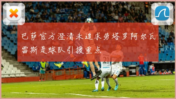 巴萨官方澄清未追求劳塔罗阿尔瓦雷斯是球队引援重点