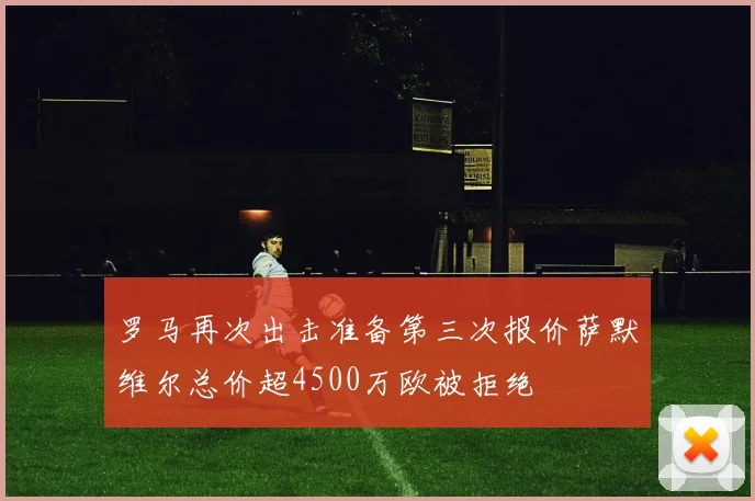 罗马再次出击准备第三次报价萨默维尔总价超4500万欧被拒绝